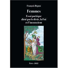 Femmes Essai poétique dicté par le désir, la Foi et l'inconscient - François BEGON