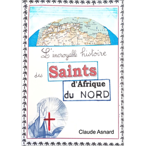 L'Incroyable histoire des Saints d'Afrique du Nord   - Asnard Claude