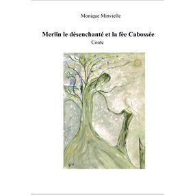 Merlin le désenchanté et la fée cabossée - Monique Minvielle