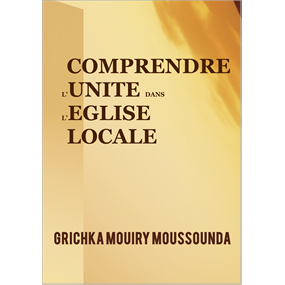 COMPRENDRE L'UNITE DANS L'EGLISE LOCALE 2   - Grichka MOUIRY MOUSSOUNDA