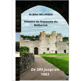 Histoire du Royaume du Belbarine    de 589 jusqu'en 1903 - Mohamed-Bilel BELARBIA