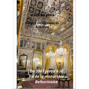 Histoire du Royaume du Belbarine   De 1903 jusqu'à la fin de la monarchie Belbarinoise  - Mohamed-Bilel BELARBIA
