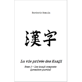  La vie privée des Kanji - Tome 2, les kanji composés (première partie) - Romain Borderie