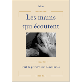 Les mains qui écoutent ; l'art de prendre soin de nos aînés   - celine gomez