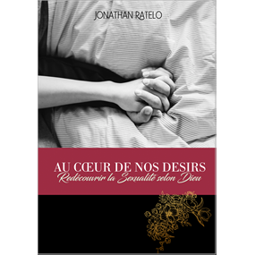 Au Cœur de Nos Désirs : Redécouvrir la Sexualité selon Dieu - Jonathan Ratelo