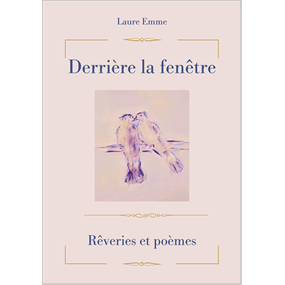 Derrière la Fenêtre - Rêveries et poèmes  - LAURE EMME