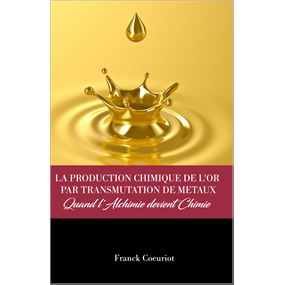 LA PRODUCTION CHIMIQUE DE L'OR PAR TRANSMUTATION DE METAUX - Franck COEURIOT