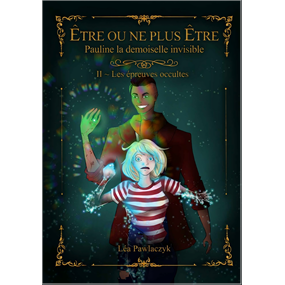 Être ou ne plus être ? Pauline la demoiselle invisible Tome 2 : Les Epreuves occultes - Pawlaczyk Léa