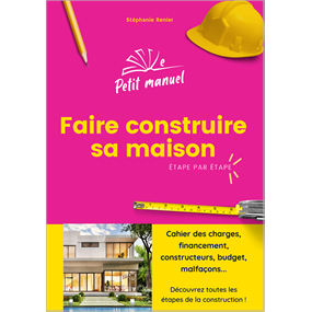 Le petit manuel : faire construire sa maiosn - Stéphanie RENIER