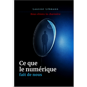 Ce que le numérique fait de nous - LAURENT LIBMANN