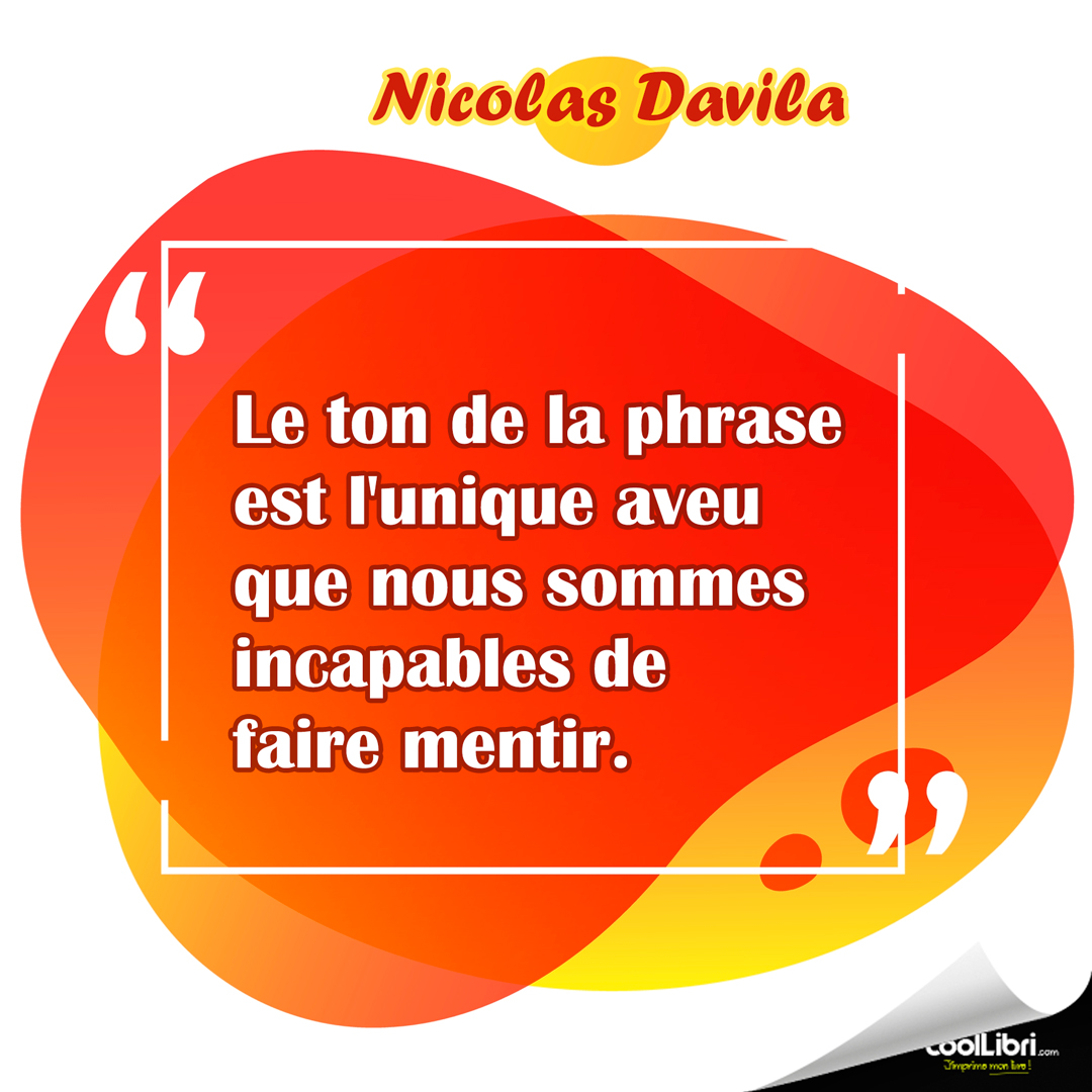 "Le ton de la phrase est l'unique aveu que nous sommes incapables de faire mentir." Nicolas Davila