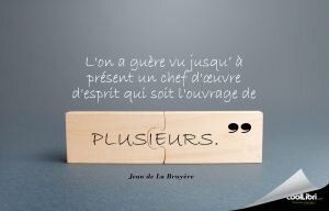 L'on a guère vu jusqu’ à présent un chef d'œuvre d'esprit qui soit l'ouvrage de plusieurs